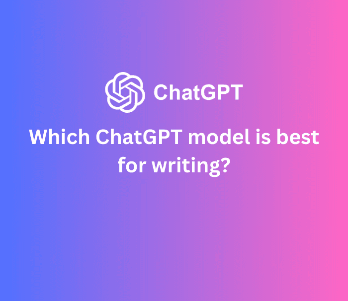 Which ChatGPT Model is Best for Writing?